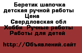 Беретик-шапочка детская ручной работы › Цена ­ 250 - Свердловская обл. Хобби. Ручные работы » Работы для детей   